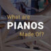 What Are Pianos Made Of?
